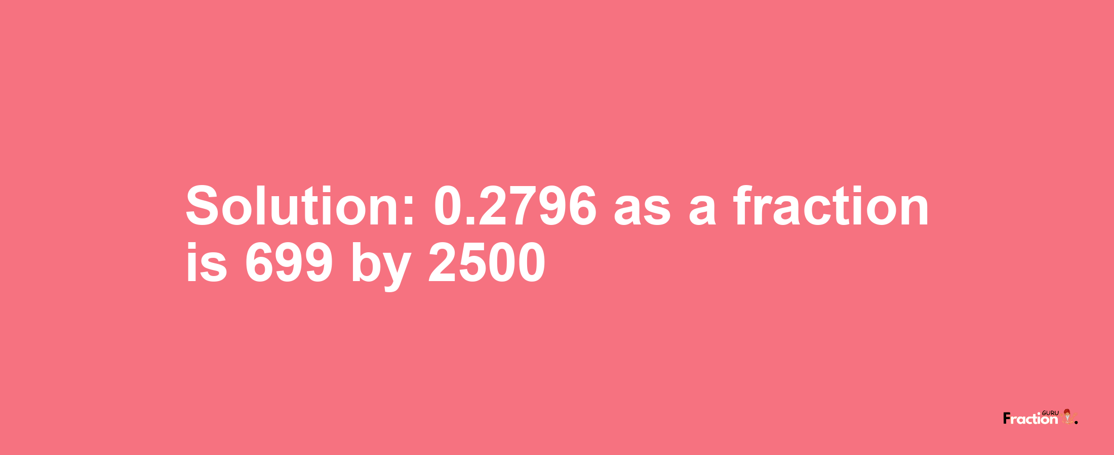 Solution:0.2796 as a fraction is 699/2500